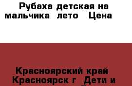 Рубаха детская на мальчика, лето › Цена ­ 300 - Красноярский край, Красноярск г. Дети и материнство » Детская одежда и обувь   